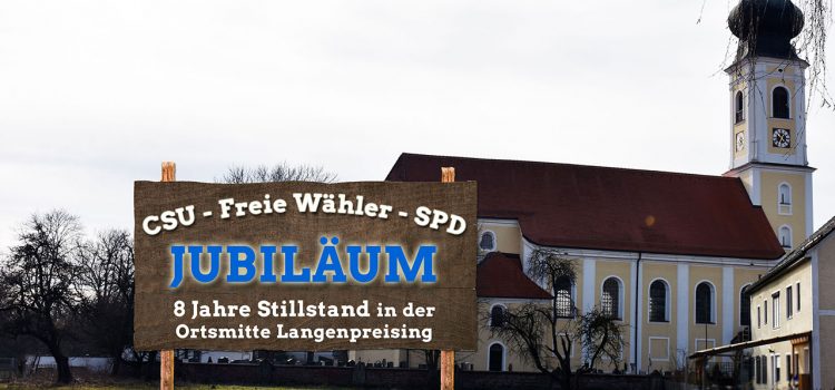 Langenpreising Ortsmitte: Mit CSU, Freie Wähler und SPD jetzt 8 Jahre Stillstand.